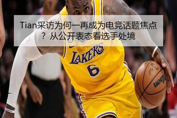 Tian采访为何一再成为电竞话题焦点？从公开表态看选手处境